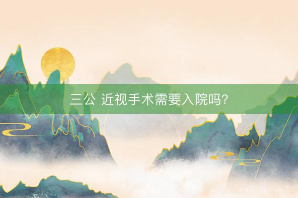 三公 近视手术需要入院吗？